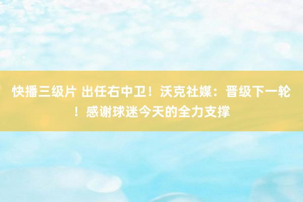 快播三级片 出任右中卫!沃克社媒:晋级下一轮!感谢球迷今天的全力支撑