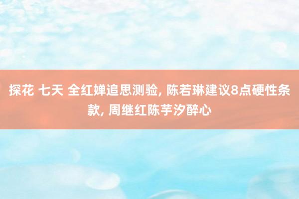 探花 七天 全红婵追思测验， 陈若琳建议8点硬性条款， 周继红陈芋汐醉心