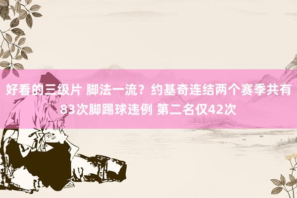 好看的三级片 脚法一流?约基奇连结两个赛季共有83次脚踢球违例 第二名仅42次