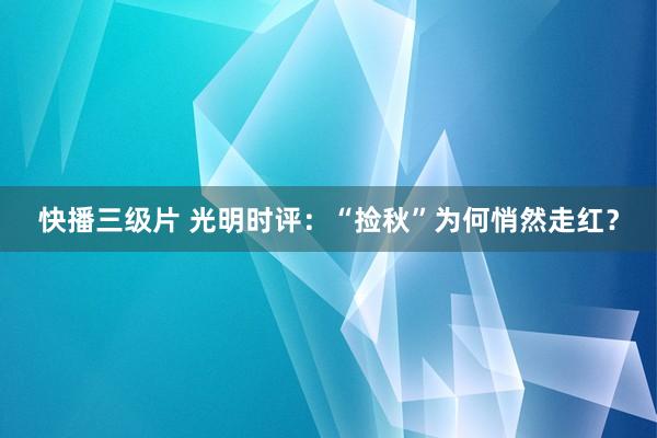 快播三级片 光明时评:“捡秋”为何悄然走红?