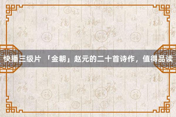 快播三级片 「金朝」赵元的二十首诗作,值得品读