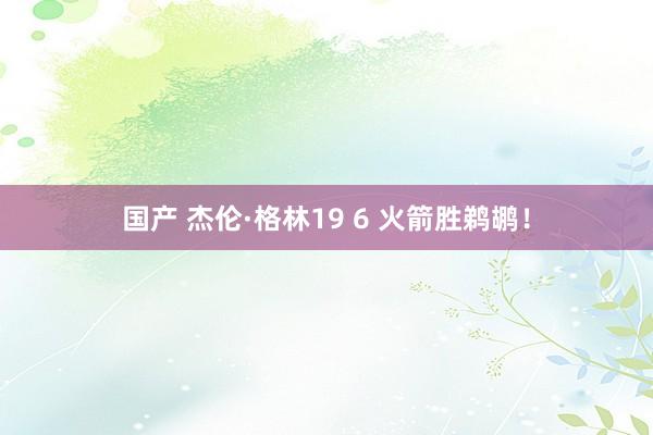 国产 杰伦·格林19 6 火箭胜鹈鹕!