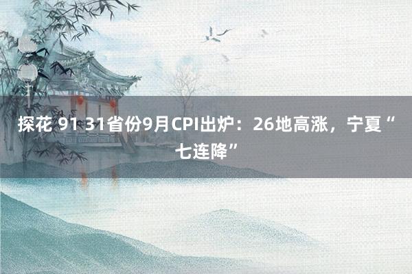 探花 91 31省份9月CPI出炉:26地高涨,宁夏“七连降”