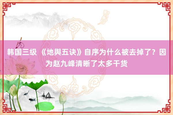 韩国三级 《地舆五诀》自序为什么被去掉了?因为赵九峰清晰了太多干货
