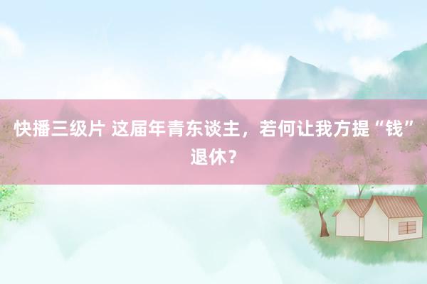 快播三级片 这届年青东谈主,若何让我方提“钱”退休?
