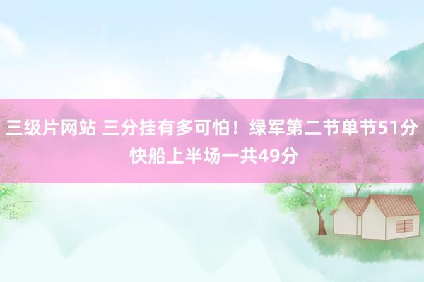 三级片网站 三分挂有多可怕!绿军第二节单节51分 快船上半场一共49分