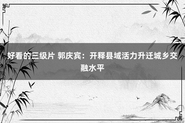 好看的三级片 郭庆宾:开释县域活力升迁城乡交融水平