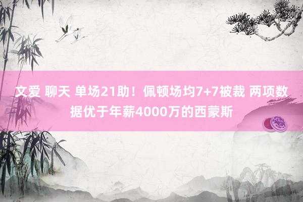 文爱 聊天 单场21助!佩顿场均7+7被裁 两项数据优于年薪4000万的西蒙斯