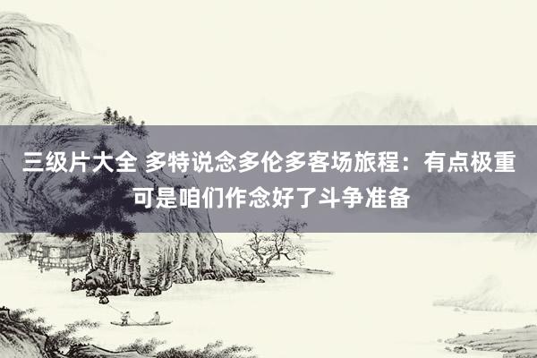 三级片大全 多特说念多伦多客场旅程:有点极重 可是咱们作念好了斗争准备