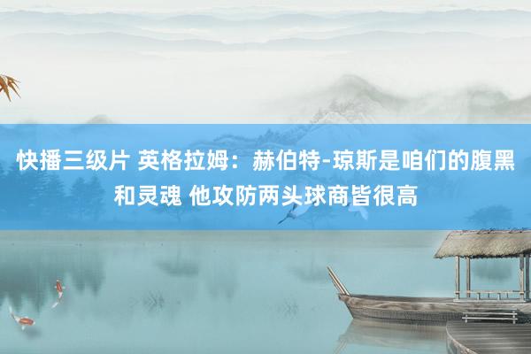 快播三级片 英格拉姆:赫伯特-琼斯是咱们的腹黑和灵魂 他攻防两头球商皆很高