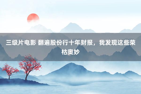 三级片电影 翻遍股份行十年财报,我发现这些荣枯奥妙