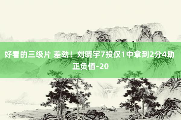 好看的三级片 差劲!刘晓宇7投仅1中拿到2分4助 正负值-20