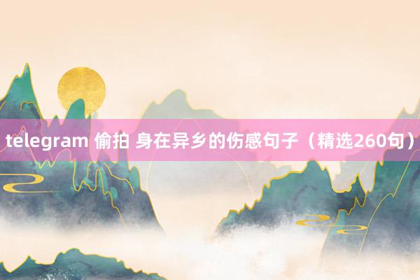 telegram 偷拍 身在异乡的伤感句子(精选260句)