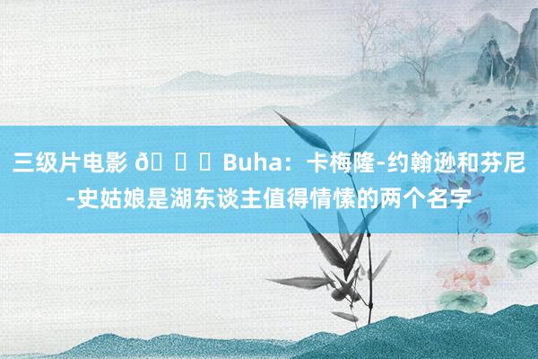 三级片电影 🙄Buha:卡梅隆-约翰逊和芬尼-史姑娘是湖东谈主值得情愫的两个名字