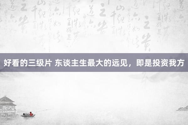 好看的三级片 东谈主生最大的远见,即是投资我方