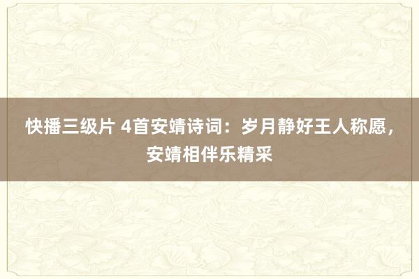 快播三级片 4首安靖诗词：岁月静好王人称愿，安靖相伴乐精采