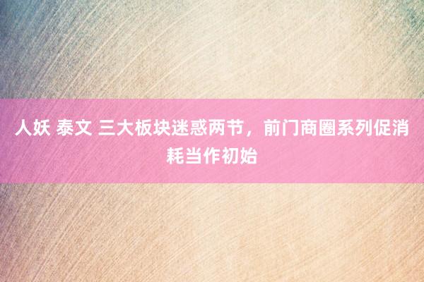 人妖 泰文 三大板块迷惑两节，前门商圈系列促消耗当作初始