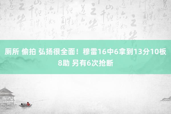 厕所 偷拍 弘扬很全面！穆雷16中6拿到13分10板8助 另有6次抢断