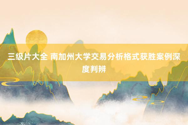 三级片大全 南加州大学交易分析格式获胜案例深度判辨