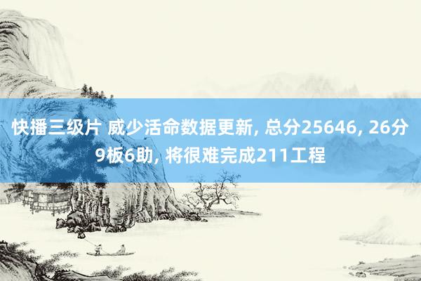 快播三级片 威少活命数据更新, 总分25646, 26分9板6助, 将很难完成211工程