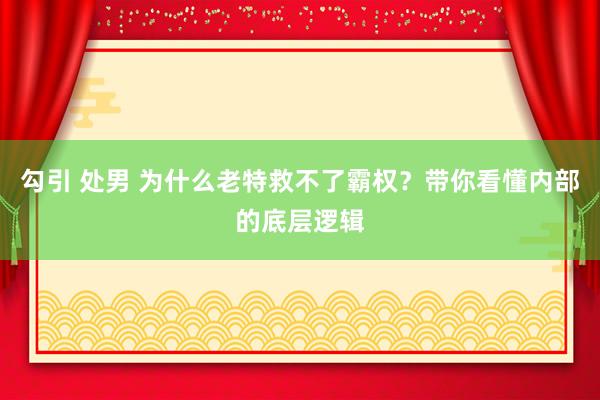勾引 处男 为什么老特救不了霸权？带你看懂内部的底层逻辑