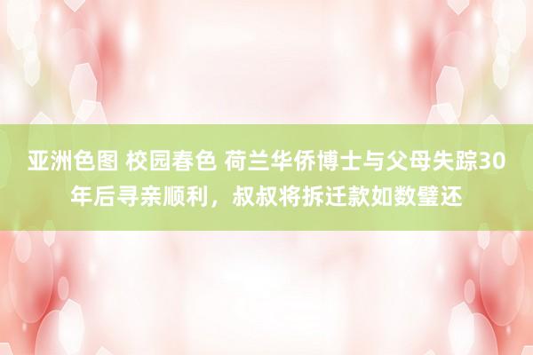 亚洲色图 校园春色 荷兰华侨博士与父母失踪30年后寻亲顺利,叔叔将拆迁款如数璧还