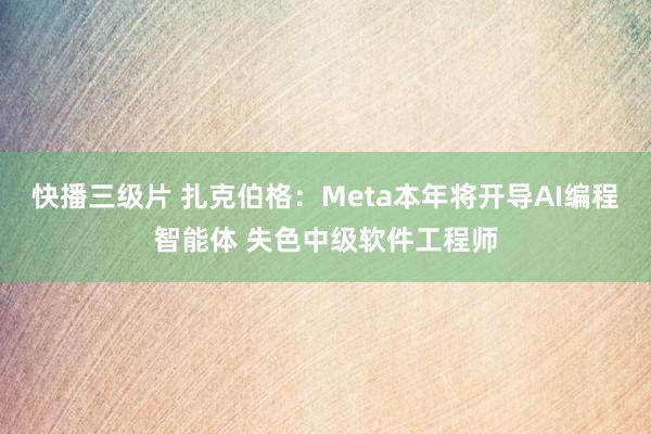 快播三级片 扎克伯格:Meta本年将开导AI编程智能体 失色中级软件工程师