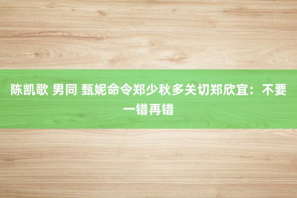 陈凯歌 男同 甄妮命令郑少秋多关切郑欣宜：不要一错再错