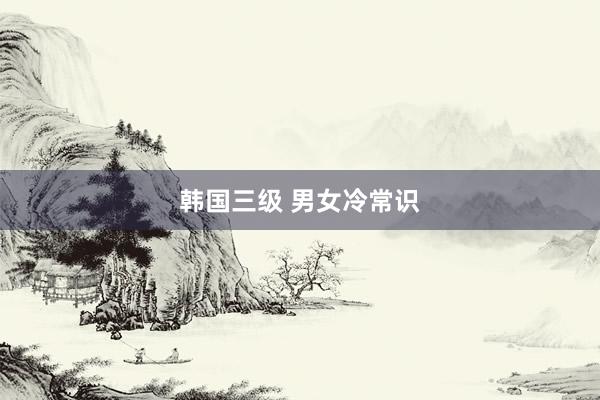 韩国三级 男女冷常识