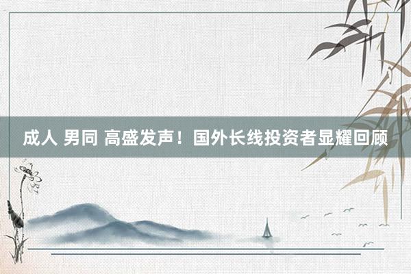 成人 男同 高盛发声!国外长线投资者显耀回顾