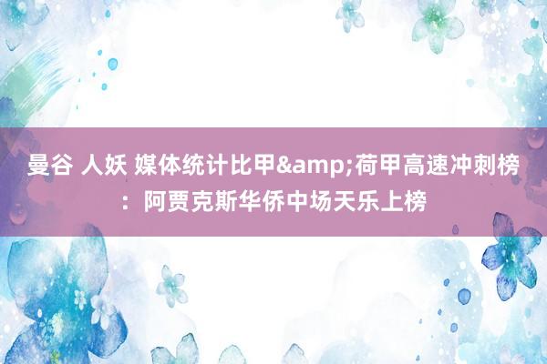 曼谷 人妖 媒体统计比甲&荷甲高速冲刺榜：阿贾克斯华侨中场天乐上榜