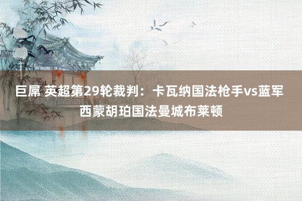 巨屌 英超第29轮裁判：卡瓦纳国法枪手vs蓝军 西蒙胡珀国法曼城布莱顿