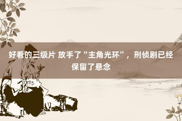 好看的三级片 放手了“主角光环”,刑侦剧已经保留了悬念