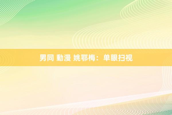 男同 動漫 姚鄂梅:单眼扫视