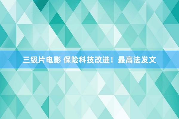 三级片电影 保险科技改进！最高法发文