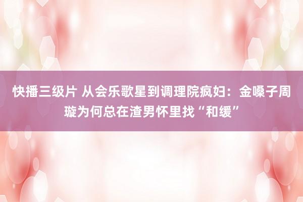 快播三级片 从会乐歌星到调理院疯妇：金嗓子周璇为何总在渣男怀里找“和缓”